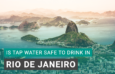 Is Tap Water Safe to Drink in Rio De Janeiro